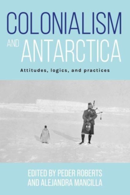Colonialism and Antarctica - Attitudes, Logics, and Practices