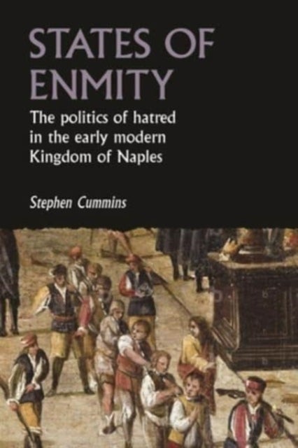 States of Enmity - The Politics of Hatred in the Early Modern Kingdom of Naples