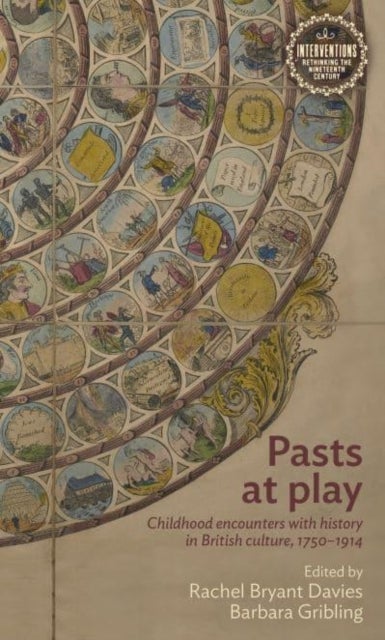 Pasts at Play - Childhood Encounters with History in British Culture, 1750–1914