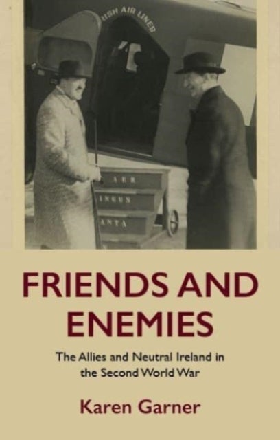 Friends and Enemies - The Allies and Neutral Ireland in the Second World War