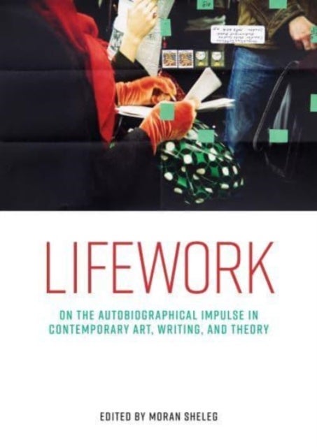 Lifework - On the Autobiographical Impulse in Contemporary Art, Writing, and Theory