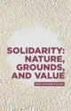 Solidarity: Nature, Grounds, and Value