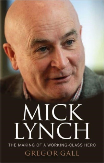 Mick Lynch - The Making of a Working-Class Hero