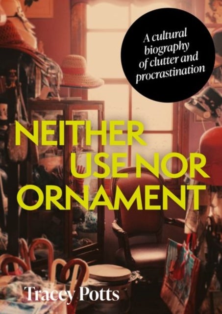 Neither Use nor Ornament - A Cultural Biography of Clutter and Procrastination