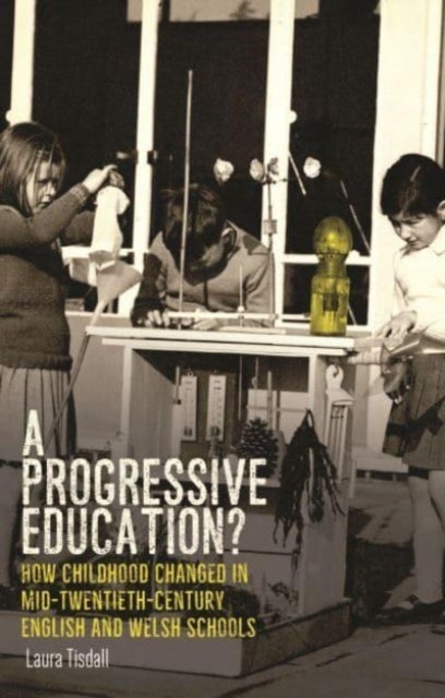 A Progressive Education? - How Childhood Changed in Mid-Twentieth-Century English and Welsh Schools