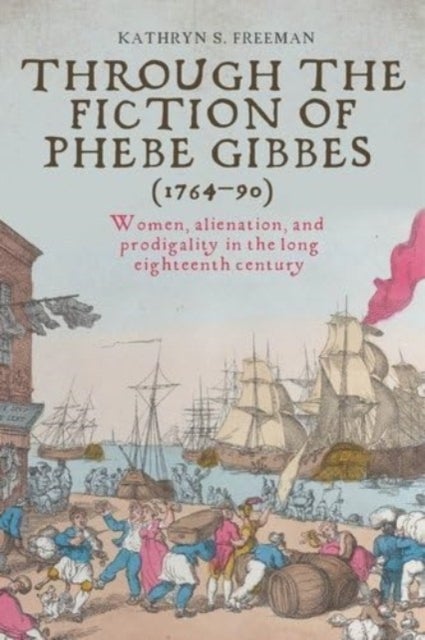 Through the Fiction of Phebe Gibbes (1764–90) - Women, Alienation, and Prodigality in the Long Eighteenth Century