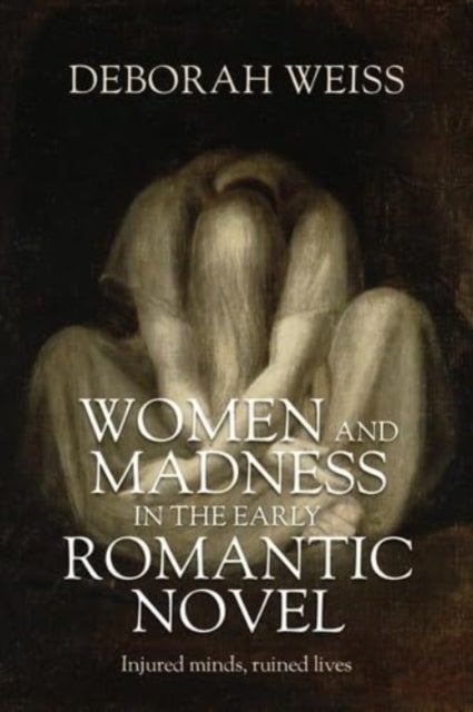 Women and Madness in the Early Romantic Novel - Injured Minds, Ruined Lives