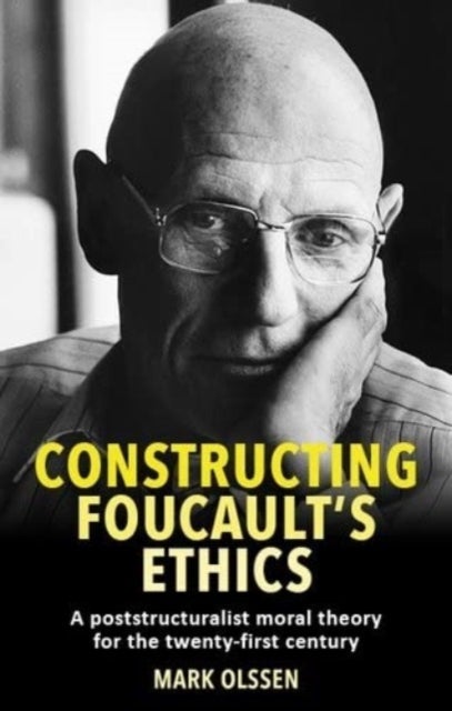 Constructing Foucault's Ethics - A Poststructuralist Moral Theory for the Twenty-First Century