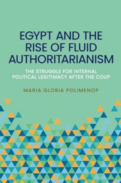 Egypt and the Rise of Fluid Authoritarianism - Political Ecology, Power and the Crisis of Legitimacy