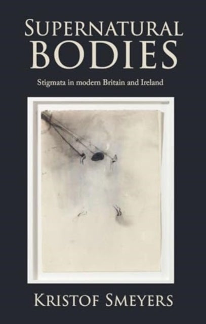 Supernatural Bodies - Stigmata in Modern Britain and Ireland