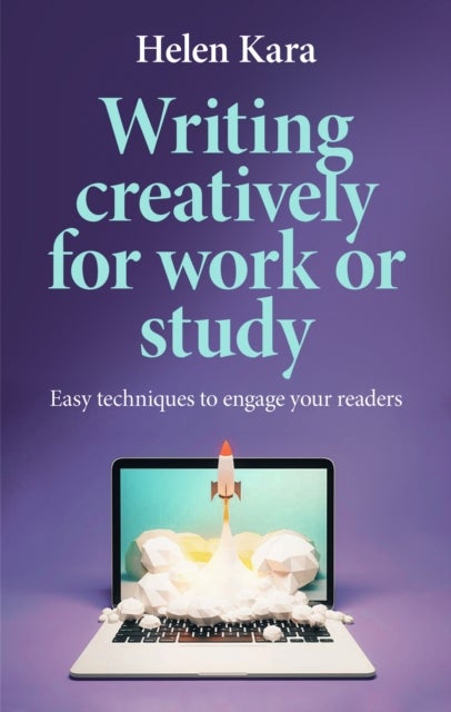 Writing Creatively for Work or Study - Easy Techniques to Engage Your Readers