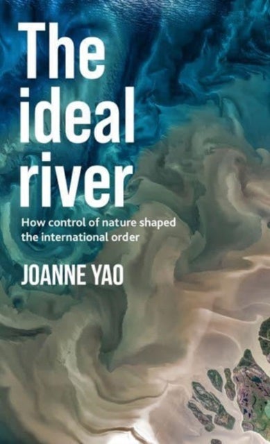 The Ideal River - How Control of Nature Shaped the International Order