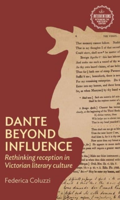 Dante Beyond Influence - Rethinking Reception in Victorian Literary Culture
