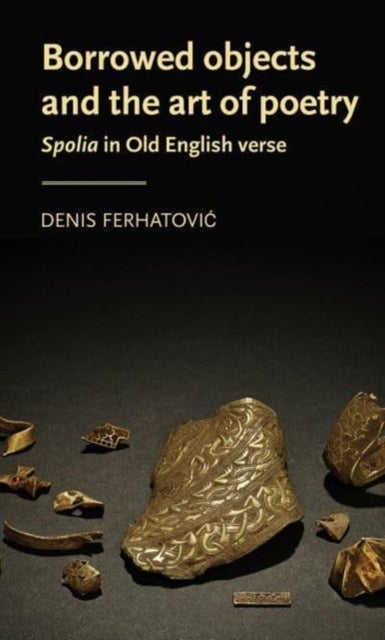 Borrowed Objects and the Art of Poetry - Spolia in Old English Verse