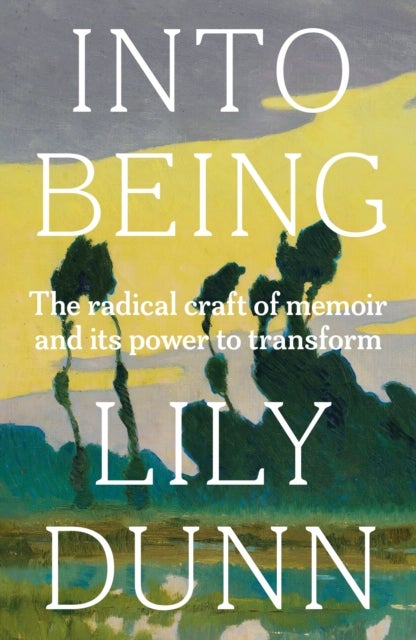 Into Being - The Radical Craft of Memoir and its Power to Transform