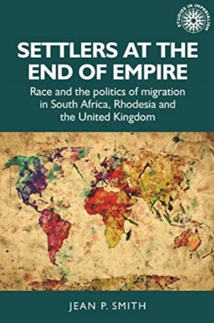 Settlers at the End of Empire - Race and the Politics of Migration in South Africa, Rhodesia and the United Kingdom