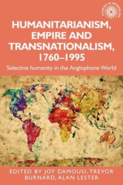 Humanitarianism, Empire and Transnationalism, 1760-1995 - Selective Humanity in the Anglophone World