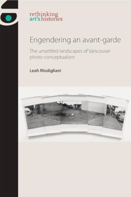 Engendering an Avant-Garde - The Unsettled Landscapes of Vancouver Photo-Conceptualism