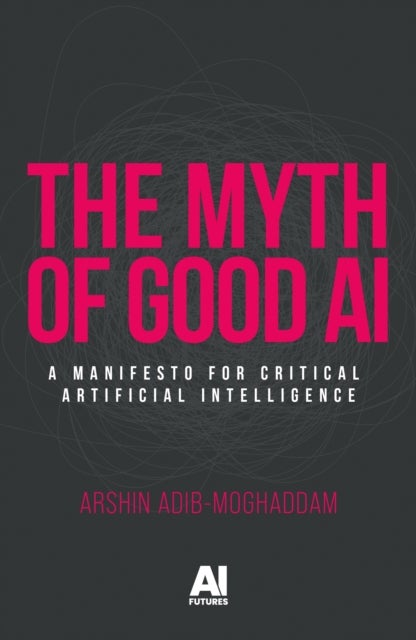 The Myth of Good Ai - A Manifesto for Critical Artificial Intelligence