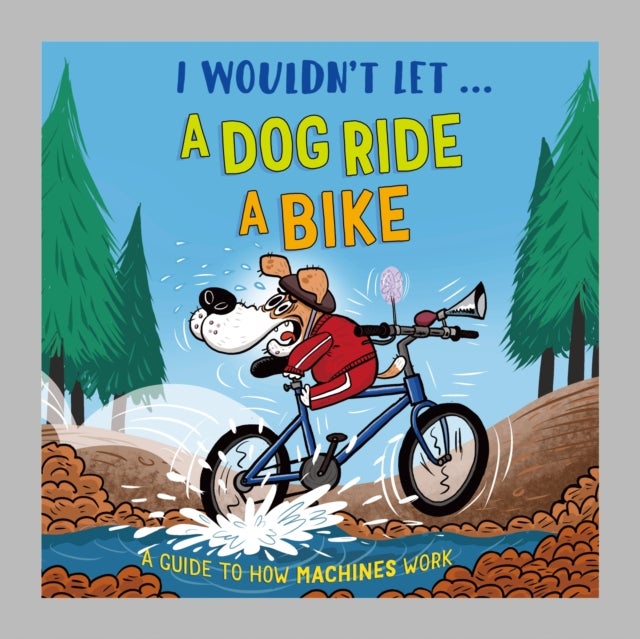I Wouldn't Let a Dog  Ride a Bike - A guide to how machines work