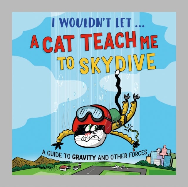 I Wouldn’t Let a Cat Teach me to Skydive - A guide to gravity and other forces
