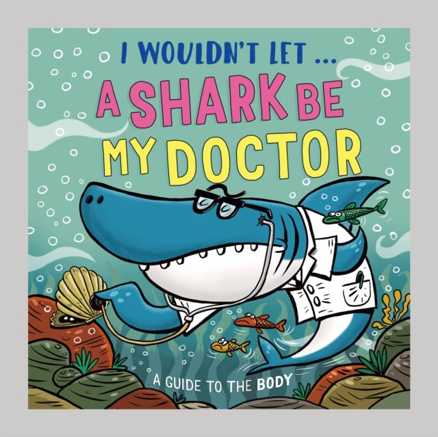 I Wouldn’t Let a Shark Be My Doctor - A guide to the body