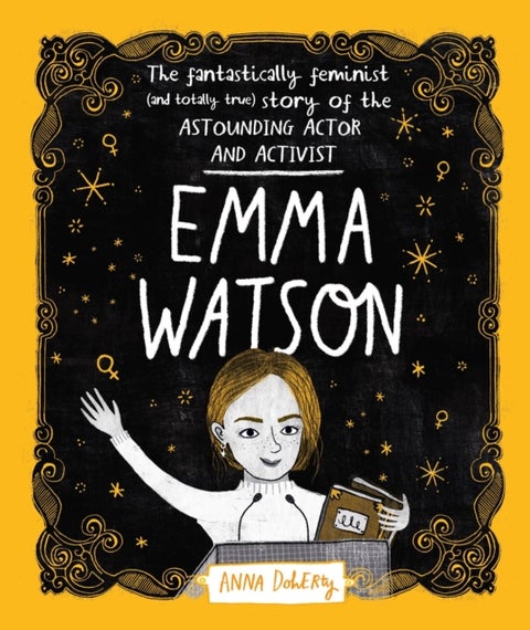 Emma Watson - The Fantastically Feminist (and Totally True) Story of the Astounding Actor and Activist