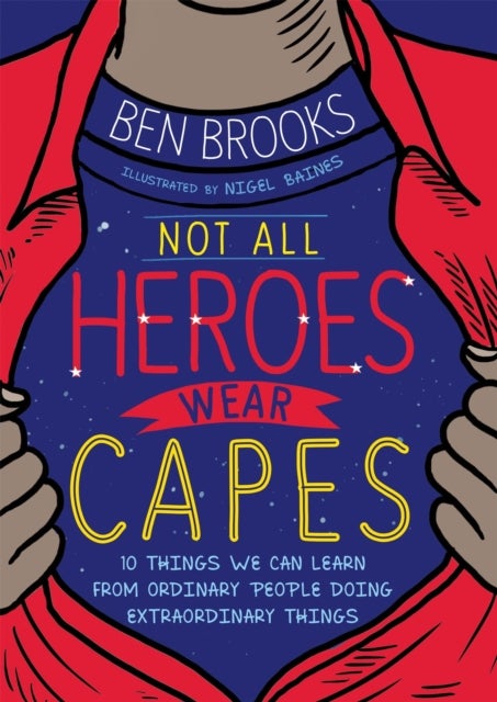 Not All Heroes Wear Capes - 10 Things We Can Learn From the Ordinary People Doing Extraordinary Things