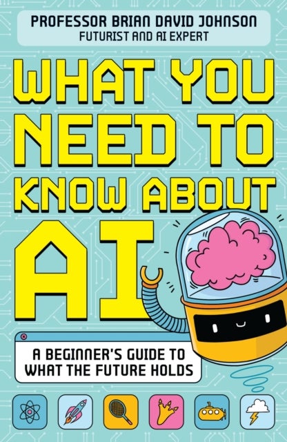 What You Need to Know About AI - A beginner’s guide to what the future holds