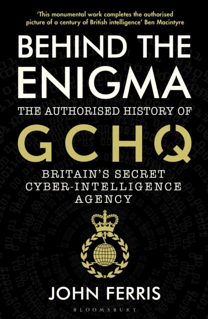 Behind the Enigma - The Authorised History of GCHQ, Britain’s Secret Cyber-Intelligence Agency