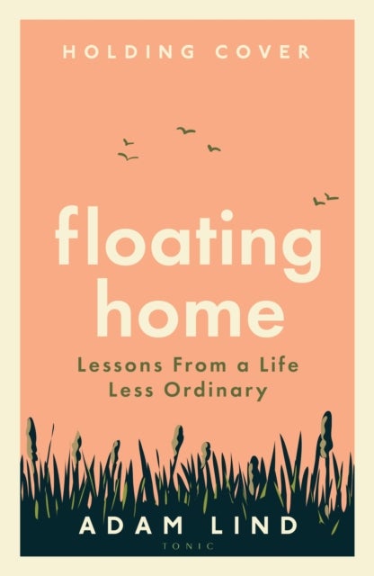 Floating Home - Lessons from a life less ordinary, from the beloved narrowboat dweller, Adam Floating Home