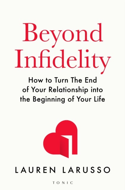 Beyond Infidelity - How to Turn The End of Your Relationship into the Beginning of Your Life