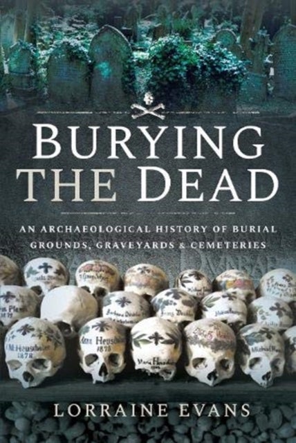 Burying the Dead - An Archaeological History of Burial Grounds, Graveyards and Cemeteries