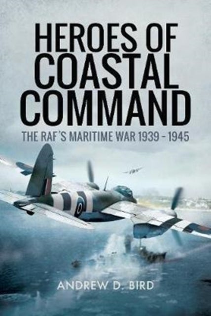 Heroes of Coastal Command - The RAFs Maritime War 1939 - 1945