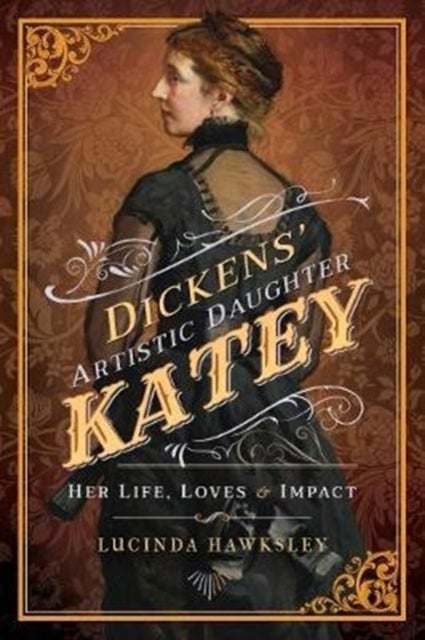Dickens' Artistic Daughter Katey - Her Life, Loves and Impact
