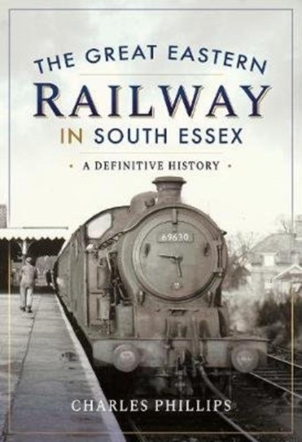 The Great Eastern Railway in South Essex - A Definitive History