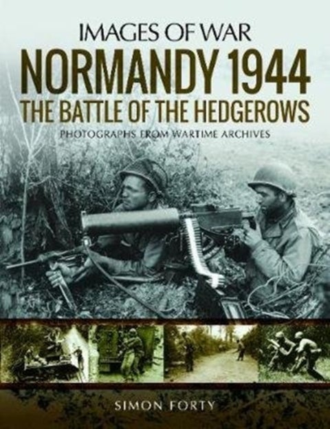 Normandy 1944: The Battle of the Hedgerows - Rare Photographs from Wartime Archives