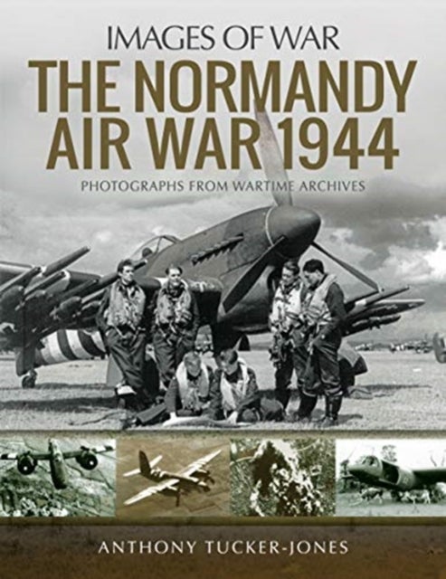 The Normandy Air War 1944 - Rare Photographs from Wartime Archives