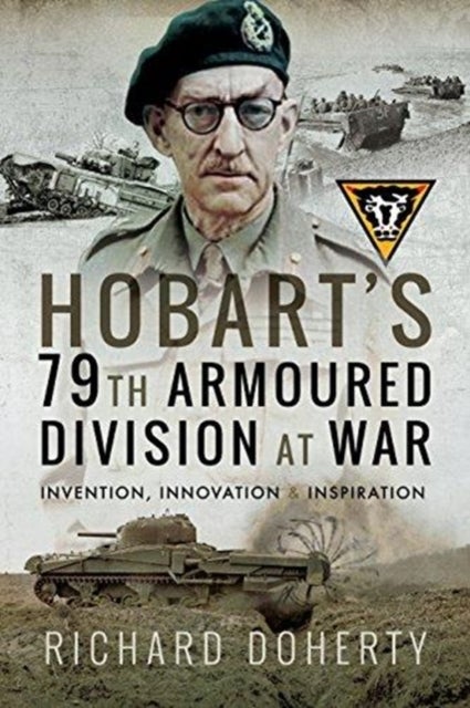 Hobart's 79th Armoured Division at War - Invention, Innovation and Inspiration
