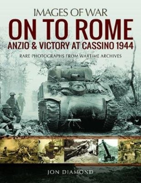 On to Rome: Anzio and Victory at Cassino, 1944 - Rare Photographs from Wartime Archives