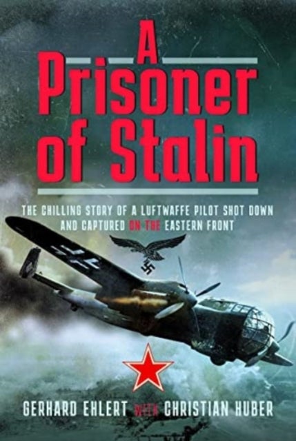 A PRISONER OF STALIN - The Chilling Story of a Luftwaffe Pilot Shot Down and Captured on the Eastern Front