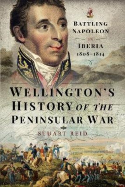 Wellington's History of the Peninsular War - Battling Napoleon in Iberia 1808-1814