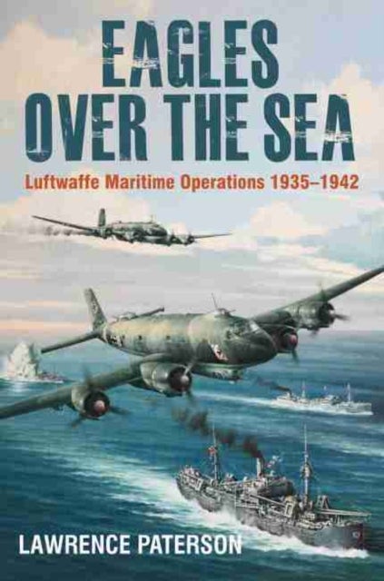 Eagles over the Sea, 1935–42 - Luftwaffe Maritime Operations 1939-1942