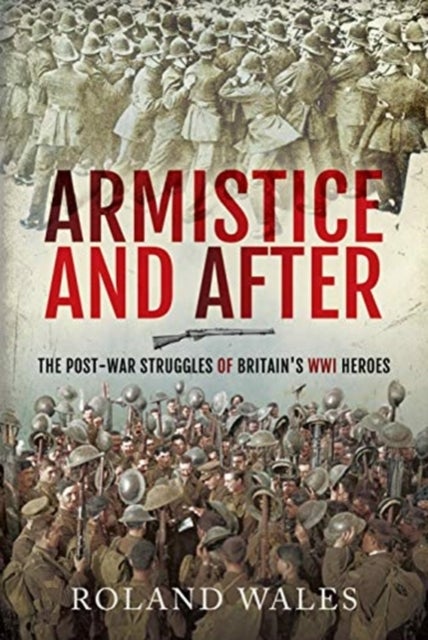 Armistice and After - The Post-War Struggles of Britain's WWI Heroes