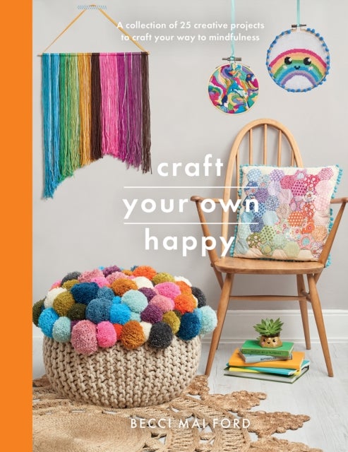 Craft Your Own Happy - A collection of 25 creative projects to craft your way to mindfulness