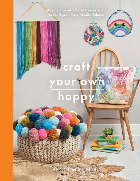 Craft Your Own Happy - A collection of 25 creative projects to craft your way to mindfulness