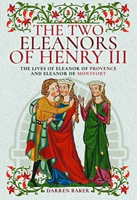 The Two Eleanors of Henry III - The Lives of Eleanor of Provence and Eleanor de Montfort