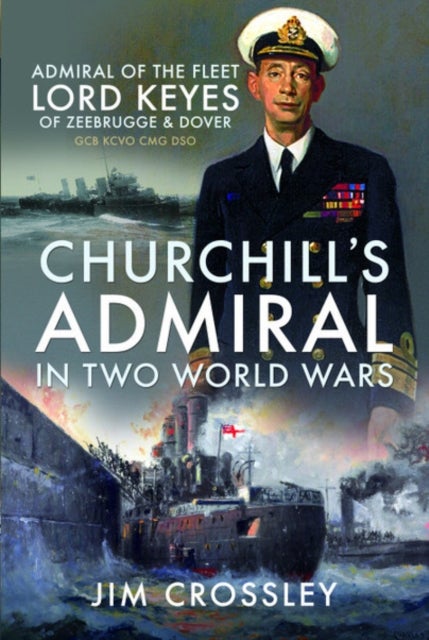Churchill's Admiral in Two World Wars - Admiral of the Fleet Lord Keyes of Zeebrugge and Dover GCB KCVO CMG DSO