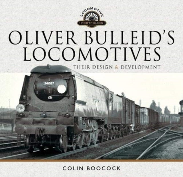Oliver Bulleid's Locomotives - Their Design and Development