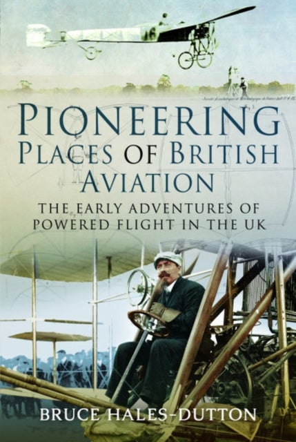 Pioneering Places of British Aviation - The Early Adventures of Powered Flight in the UK